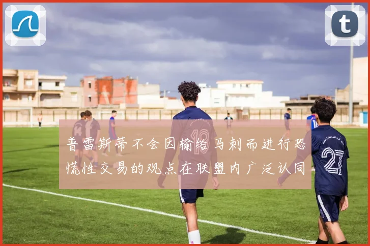 普雷斯蒂不会因输给马刺而进行恐慌性交易的观点在联盟内广泛认同