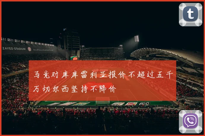 马竞对库库雷利亚报价不超过五千万切尔西坚持不降价