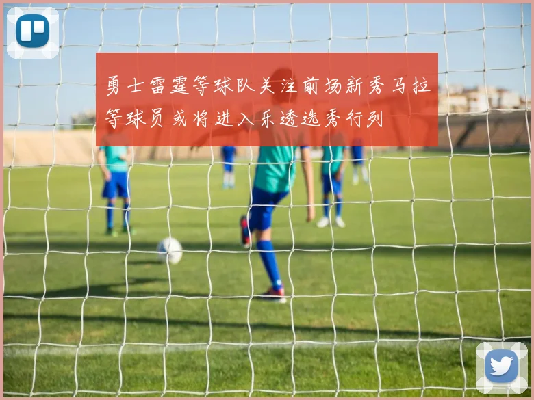 勇士雷霆等球队关注前场新秀马拉等球员或将进入乐透选秀行列