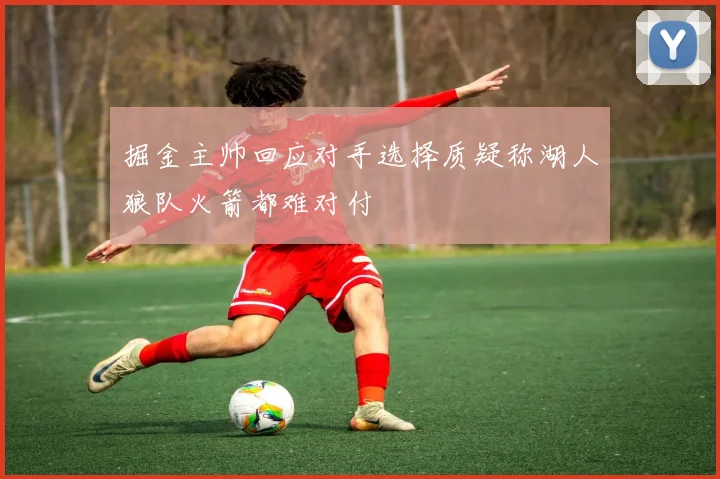 掘金主帅回应对手选择质疑称湖人狼队火箭都难对付
