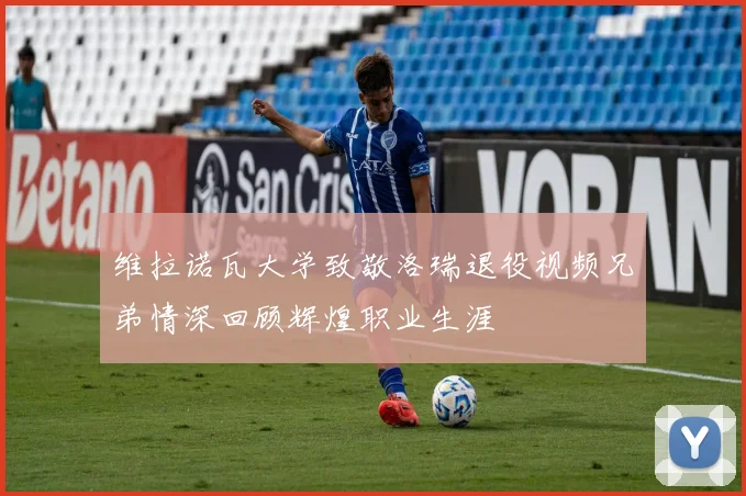 维拉诺瓦大学致敬洛瑞退役视频兄弟情深回顾辉煌职业生涯