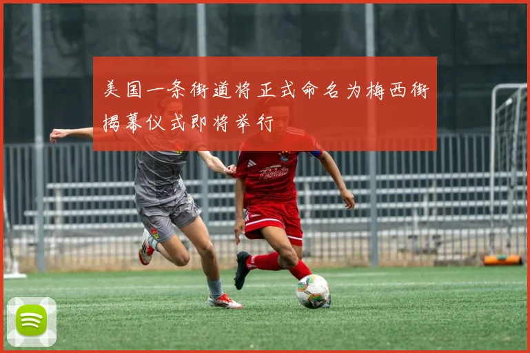 美国一条街道将正式命名为梅西街揭幕仪式即将举行