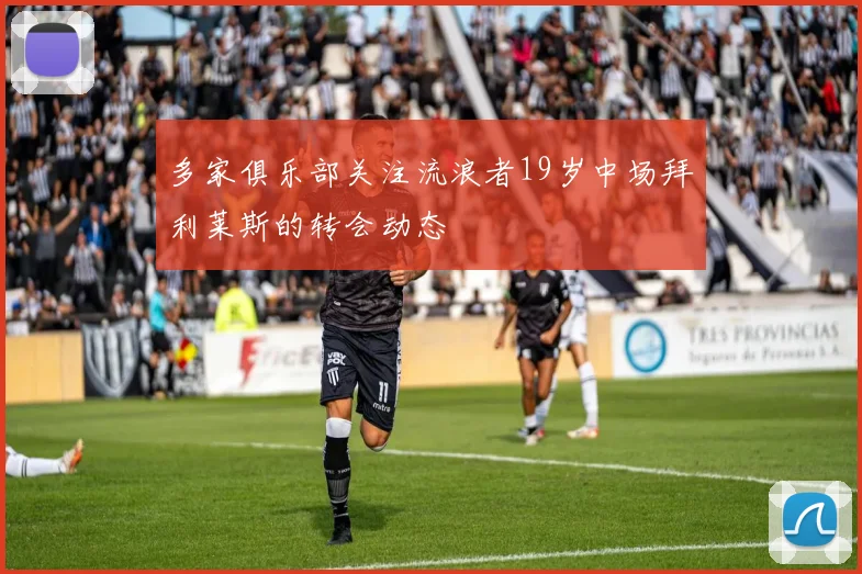 多家俱乐部关注流浪者19岁中场拜利莱斯的转会动态